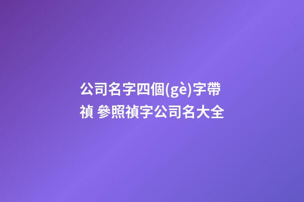公司名字四個(gè)字帶禎 參照禎字公司名大全-第1張-公司起名-玄機(jī)派